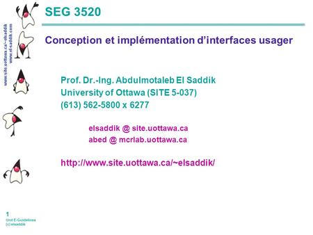 Www.site.uottawa.ca/~elsaddik www.el-saddik.com 1 Unit E-Guidelines (c) elsaddik SEG 3520 Conception et implémentation dinterfaces usager Prof. Dr.-Ing.