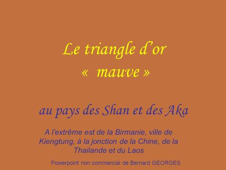Le triangle dor « mauve » au pays des Shan et des Aka A lextrême est de la Birmanie, ville de Kiengtung, à la jonction de la Chine, de la Thailande et.