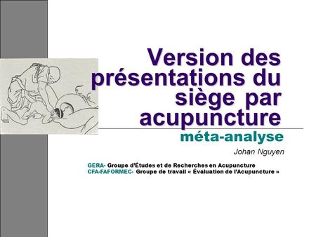 Version des présentations du siège par acupuncture méta-analyse Johan Nguyen GERA- Groupe dÉtudes et de Recherches en Acupuncture CFA-FAFORMEC- Groupe.