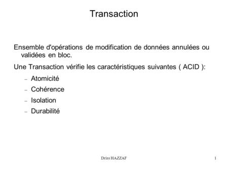 Transaction Ensemble d'opérations de modification de données annulées ou validées en bloc. Une Transaction vérifie les caractéristiques suivantes ( ACID.