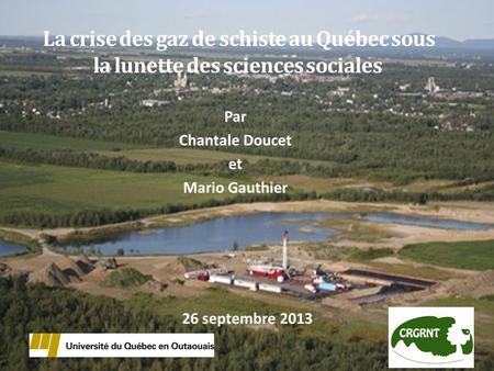 La crise des gaz de schiste au Québec sous la lunette des sciences sociales Par Chantale Doucet et Mario Gauthier 26 septembre 2013.
