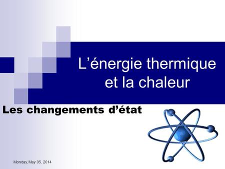 Monday, May 05, 2014 Lénergie thermique et la chaleur Les changements détat.