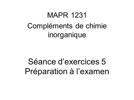 Séance dexercices 5 Préparation à lexamen MAPR 1231 Compléments de chimie inorganique.
