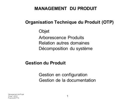 MANAGEMENT DU PRODUIT Organisation Technique du Produit (OTP) 	Objet 	Arborescence Produits 	Relation autres domaines 	Décomposition du système Gestion.