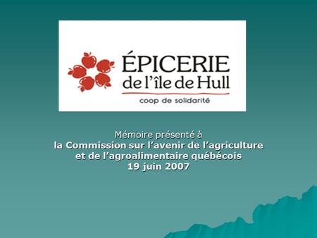 Mémoire présenté à la Commission sur lavenir de lagriculture et de lagroalimentaire québécois 19 juin 2007.
