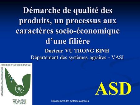 Département des systèmes agraires Démarche de qualité des produits, un processus aux caractères socio-économique dune filière Docteur VU TRONG BINH Département.