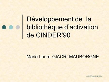 Café SPhN 02/02/2004 Développement de la bibliothèque dactivation de CINDER90 Marie-Laure GIACRI-MAUBORGNE.