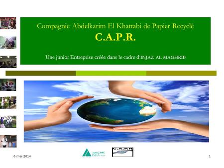 30/03/2017 Compagnie Abdelkarim El Khattabi de Papier Recyclé C.A.P.R. Une junior Entreprise créée dans le cadre d’INJAZ AL MAGHRIB 30 mars 2017.