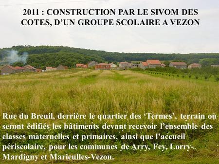 2011 : CONSTRUCTION PAR LE SIVOM DES COTES, D’UN GROUPE SCOLAIRE A VEZON Rue du Breuil, derrière le quartier des ‘Termes’, terrain où seront édifiés les.