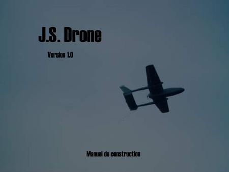 J.S. Drone Version 1.0 Manuel de construction.