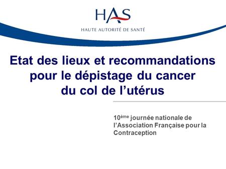 Etat des lieux et recommandations pour le dépistage du cancer du col de l’utérus 10ème journée nationale de l’Association Française pour la Contraception.