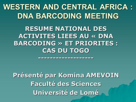 WESTERN AND CENTRAL AFRICA : DNA BARCODING MEETING RESUME NATIONAL DES ACTIVITES LIEES AU « DNA BARCODING » ET PRIORITES : CAS DU TOGO -------------------