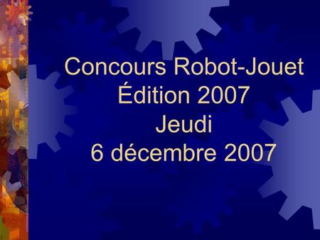 Concours Robot-Jouet Édition 2007 Jeudi 6 décembre 2007.