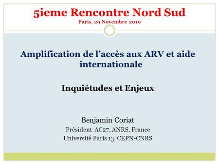 5ieme Rencontre Nord Sud Paris, 29 Novembre 2010 Amplification de laccès aux ARV et aide internationale Inquiétudes et Enjeux Benjamin Coriat Président.