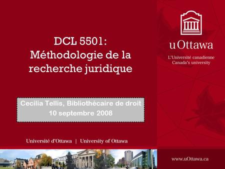 DCL 5501: Méthodologie de la recherche juridique Cecilia Tellis, Bibliothécaire de droit 10 septembre 2008.