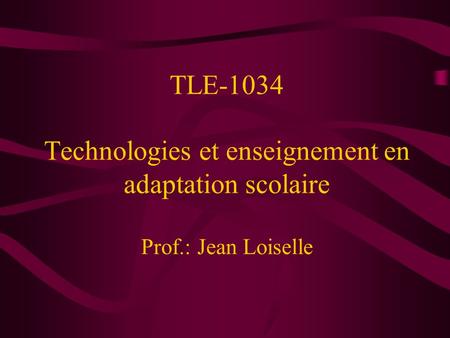 TLE-1034 Technologies et enseignement en adaptation scolaire Prof.: Jean Loiselle.