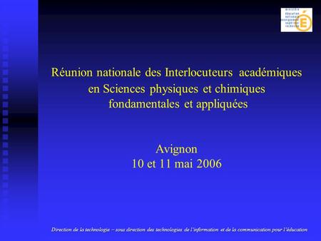 Réunion nationale des Interlocuteurs académiques en Sciences physiques et chimiques fondamentales et appliquées Avignon 10 et 11 mai 2006 Direction de.