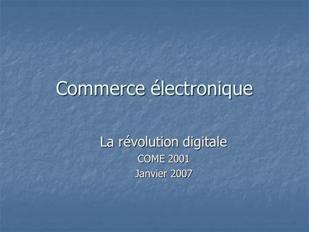 Commerce électronique La révolution digitale COME 2001 Janvier 2007.
