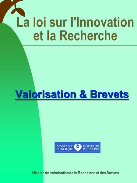 Mission de Valorisation de la Recherche et des Brevets1 Valorisation & Brevets La loi sur l'Innovation et la Recherche.