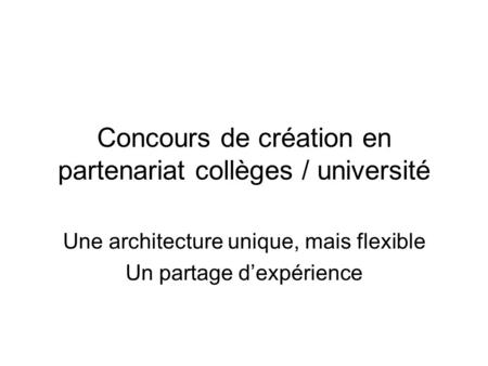 Concours de création en partenariat collèges / université Une architecture unique, mais flexible Un partage dexpérience.
