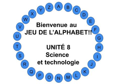 Bienvenue au JEU DE L’ALPHABET!! UNITÉ 8 Science et technologie