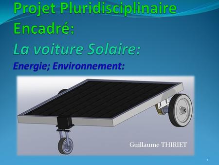 Projet Pluridisciplinaire Encadré: La voiture Solaire: Energie; Environnement: Guillaume THIRIET.