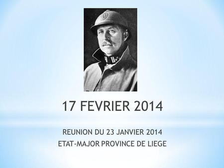 17 FEVRIER 2014 REUNION DU 23 JANVIER 2014 ETAT-MAJOR PROVINCE DE LIEGE.