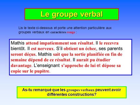 Le groupe verbal Lis le texte ci-dessous et porte une attention particulière aux groupes verbaux en caractères rouge : Mathis attend impatiemment son résultat.