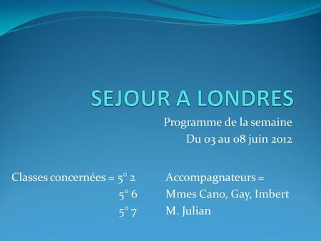 Programme de la semaine Du 03 au 08 juin 2012 Classes concernées = 5° 2 5° 6 5° 7 Accompagnateurs = Mmes Cano, Gay, Imbert M. Julian.