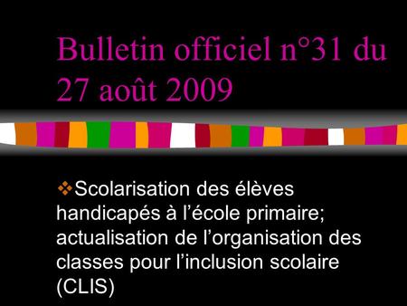 Bulletin officiel n°31 du 27 août 2009 Scolarisation des élèves handicapés à lécole primaire; actualisation de lorganisation des classes pour linclusion.