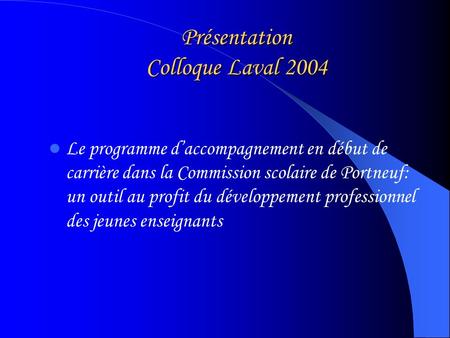 Présentation Colloque Laval 2004 Le programme daccompagnement en début de carrière dans la Commission scolaire de Portneuf: un outil au profit du développement.