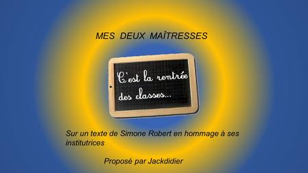 MES DEUX MAÎTRESSES Sur un texte de Simone Robert en hommage à ses institutrices Proposé par Jackdidier.