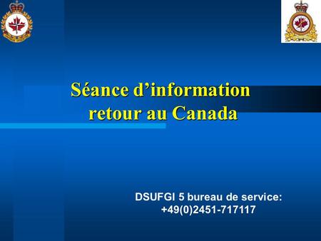 Séance dinformation retour au Canada DSUFGI 5 bureau de service: +49(0)2451-717117.