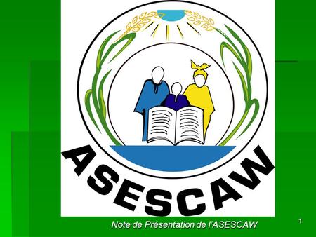 1 Note de Présentation de lASESCAW. 2 Création/Dénomination Amicale Socio Économique Sportive et Culturelle des Agriculteurs du Waalo - ASESCAW 1976Création.