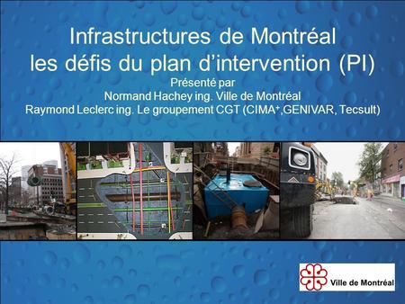 Infrastructures de Montréal les défis du plan d’intervention (PI) Présenté par Normand Hachey ing. Ville de Montréal Raymond Leclerc ing. Le groupement.