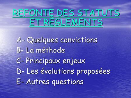 A- Quelques convictions B- La méthode C- Principaux enjeux D- Les évolutions proposées E- Autres questions REFONTE DES STATUTS ET RÈGLEMENTS.