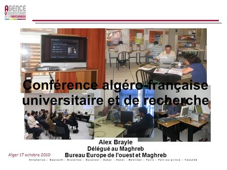 Conférence algéro-française universitaire et de recherche Alex Brayle Délégué au Maghreb Bureau Europe de l'ouest et Maghreb Alger 17 octobre 2010.