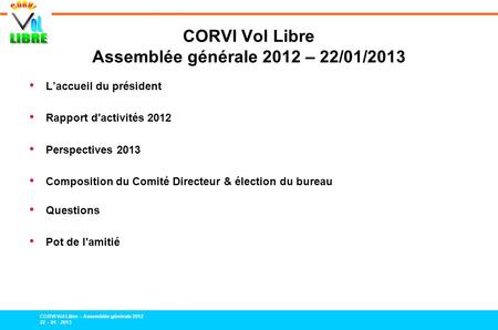 CORVI Vol Libre – Assemblée générale 2012 22 – 01 - 2013 CORVI Vol Libre Assemblée générale 2012 – 22/01/2013 Laccueil du président Rapport d'activités.