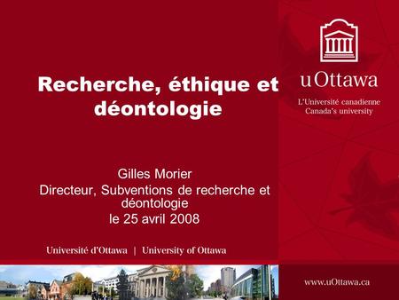 Recherche, éthique et déontologie Gilles Morier Directeur, Subventions de recherche et déontologie le 25 avril 2008.