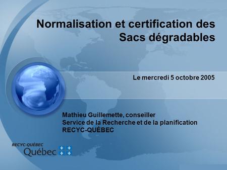 Mathieu Guillemette, conseiller Service de la Recherche et de la planification RECYC-QUÉBEC Le mercredi 5 octobre 2005 Normalisation et certification des.