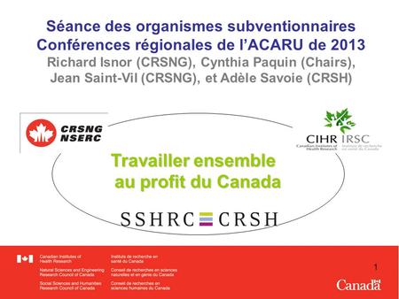 1 Travailler ensemble au profit du Canada Séance des organismes subventionnaires Conférences régionales de lACARU de 2013 Richard Isnor (CRSNG), Cynthia.