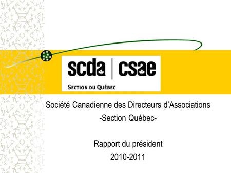 Société Canadienne des Directeurs dAssociations -Section Québec- Rapport du président 2010-2011.