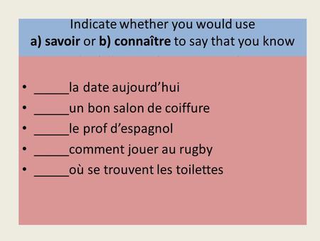 Indicate whether you would use a) savoir or b) connaître to say that you know the following things or people. _____la date aujourdhui _____un bon salon.