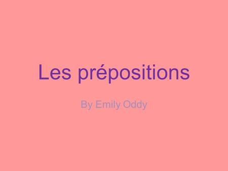 Les prépositions By Emily Oddy.