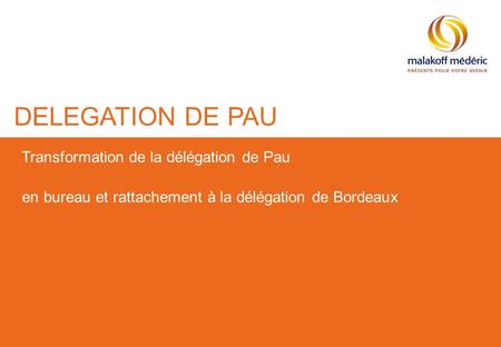 DELEGATION DE PAU Transformation de la délégation de Pau en bureau et rattachement à la délégation de Bordeaux.