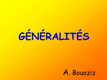 GÉNÉRALITÉS A. Bouaziz.