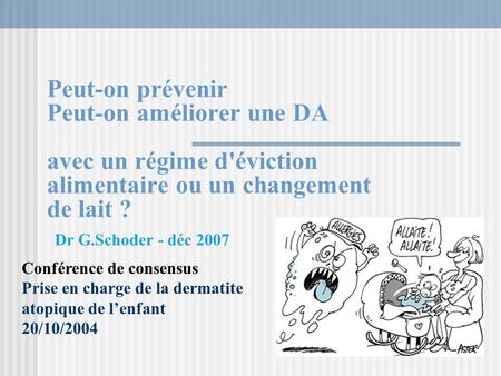 Peut-on prévenir Peut-on améliorer une DA avec un régime d'éviction alimentaire ou un changement de lait ? Dr G.Schoder - déc 2007 Conférence de consensus.
