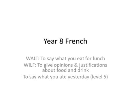 Year 8 French WALT: To say what you eat for lunch WILF: To give opinions & justifications about food and drink To say what you ate yesterday (level 5)