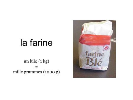 La farine un kilo (1 kg) = mille grammes (1000 g).
