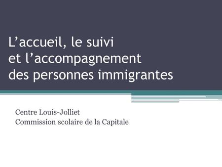 Laccueil, le suivi et laccompagnement des personnes immigrantes Centre Louis-Jolliet Commission scolaire de la Capitale.